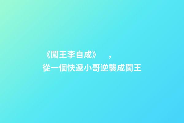 《闖王李自成》，從一個快遞小哥逆襲成闖王